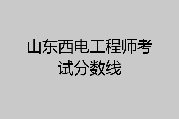 山东西电工程师考试分数线