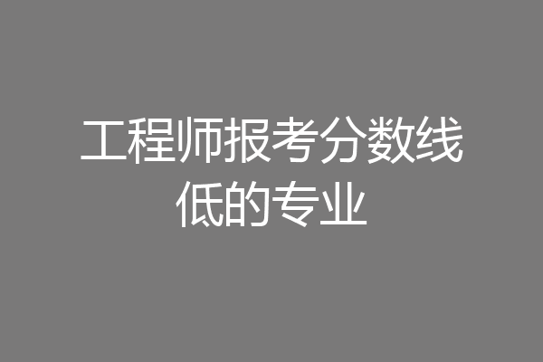 工程师报考分数线低的专业