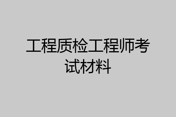 工程质检工程师考试材料