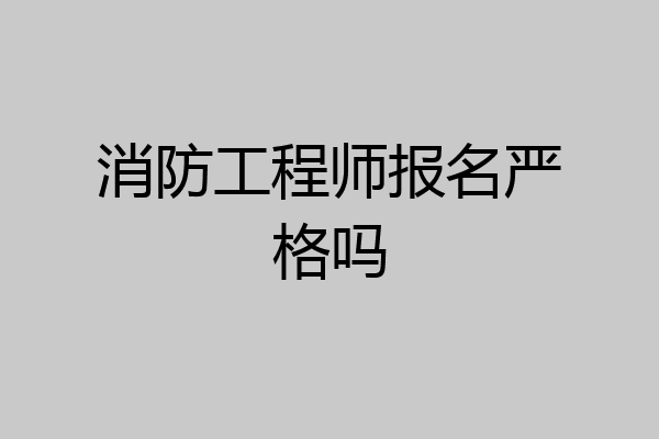 消防工程师报名严格吗