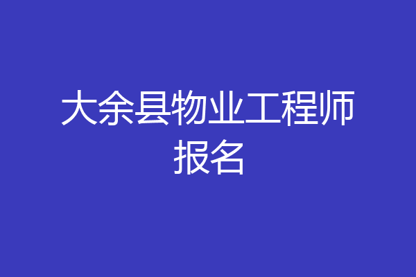 大余县物业工程师报名