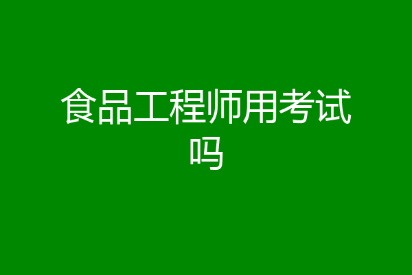 食品工程师用考试吗