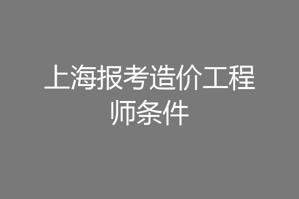 上海报考造价工程师条件
