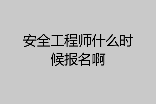 安全工程师什么时候报名啊