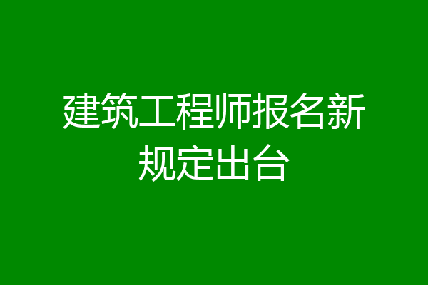 建筑工程师报名新规定出台