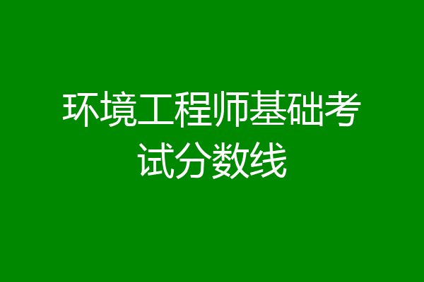 环境工程师基础考试分数线