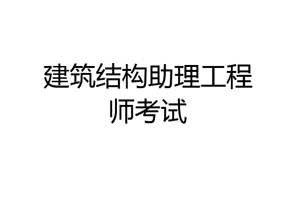 建筑结构助理工程师考试