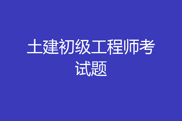 土建初级工程师考试题