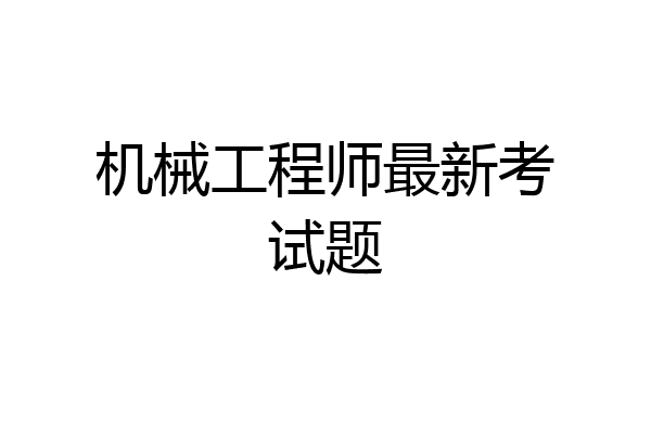 机械工程师最新考试题