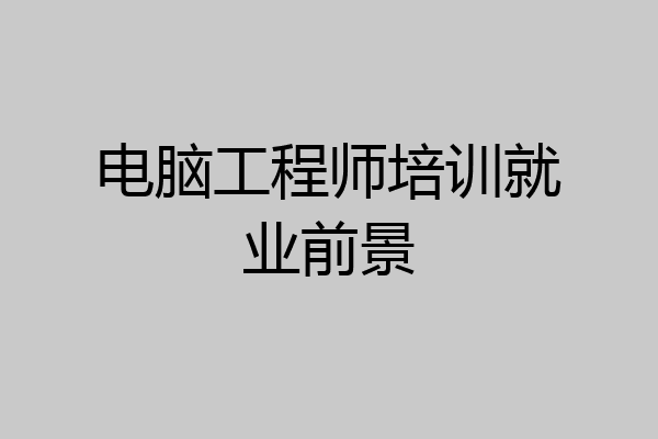 电脑工程师培训就业前景