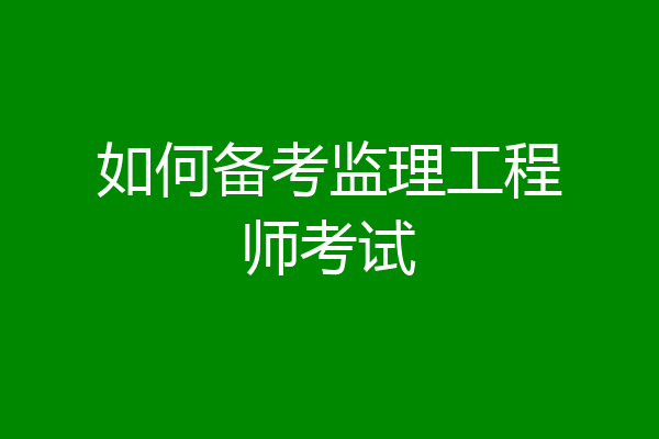 如何备考监理工程师考试