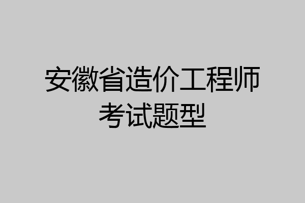 安徽省造价工程师考试题型