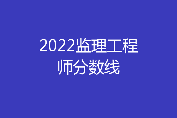 2022监理工程师分数线