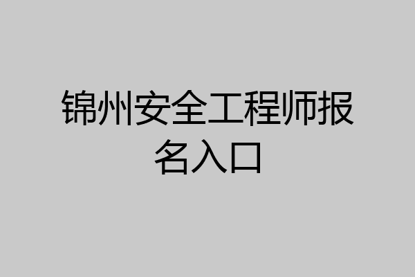 锦州安全工程师报名入口