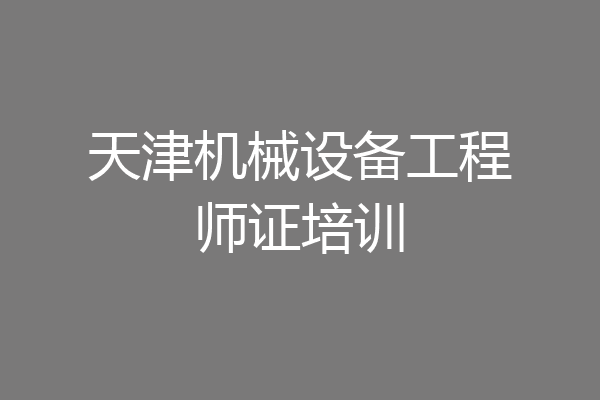 天津机械设备工程师证培训