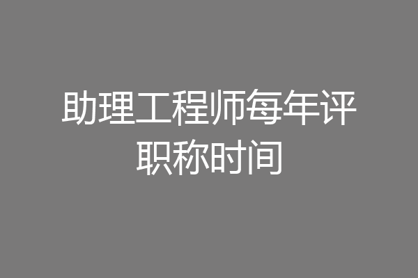 助理工程师每年评职称时间