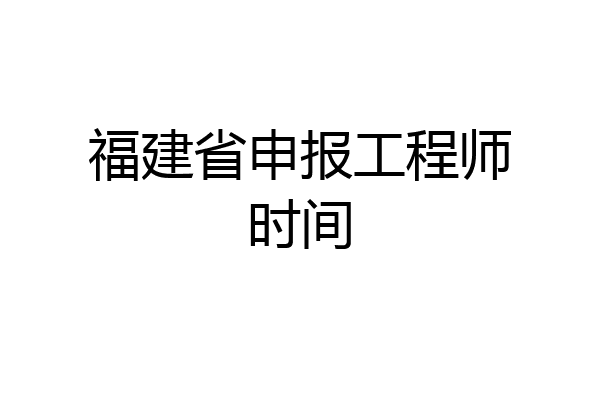 福建省申报工程师时间