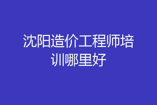 沈阳造价工程师培训哪里好