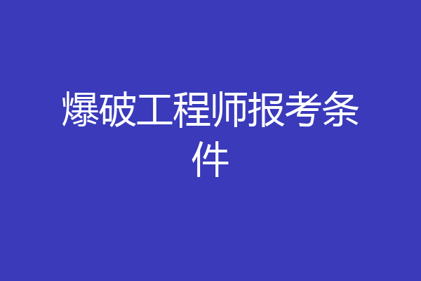 爆破工程师报考条件