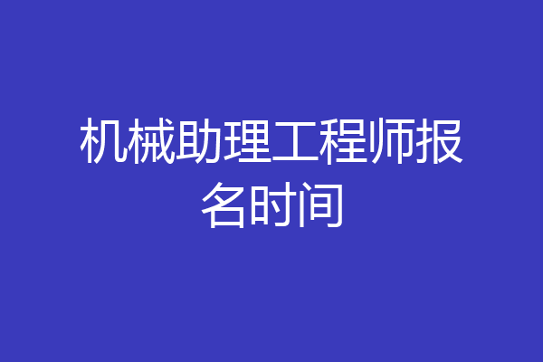 机械助理工程师报名时间