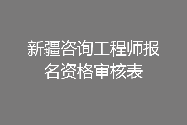 新疆咨询工程师报名资格审核表