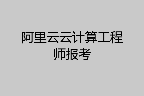 阿里云云计算工程师报考