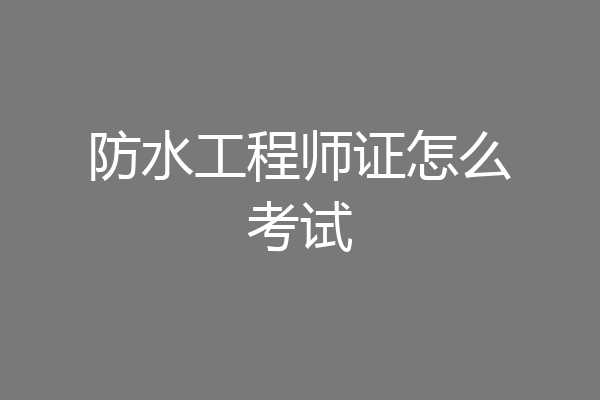 防水工程师证怎么考试