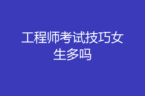 工程师考试技巧女生多吗