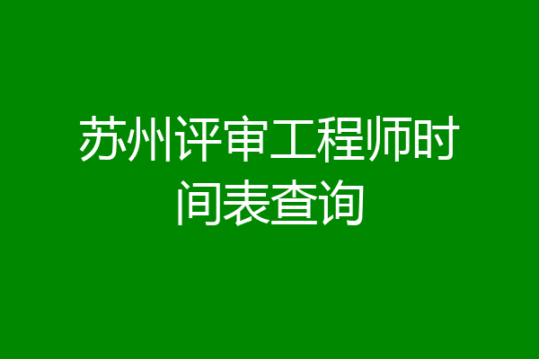 苏州评审工程师时间表查询