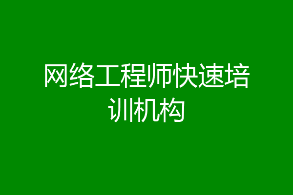 网络工程师快速培训机构