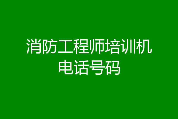 消防工程师培训机电话号码