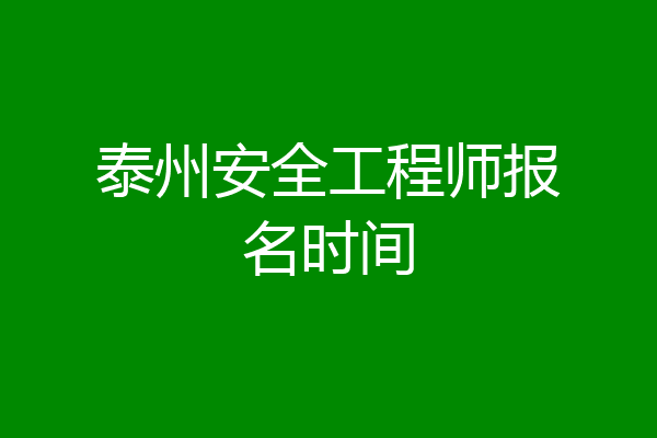 泰州安全工程师报名时间