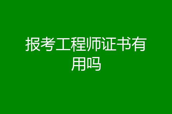 报考工程师证书有用吗