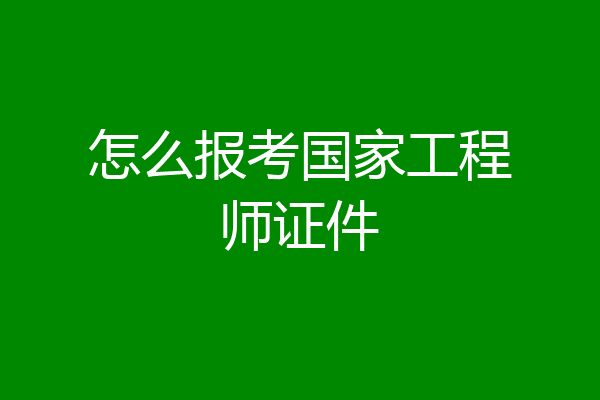怎么报考国家工程师证件