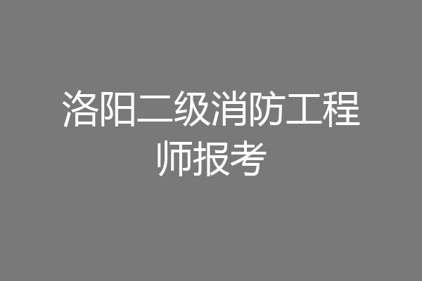 洛阳二级消防工程师报考