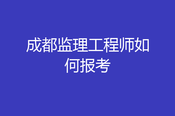 成都监理工程师如何报考