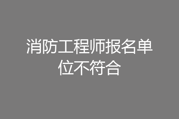 消防工程师报名单位不符合