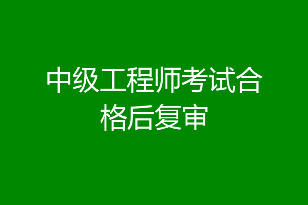 中级工程师考试合格后复审