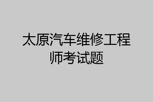 太原汽车维修工程师考试题