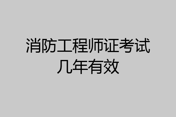 消防工程师证考试几年有效
