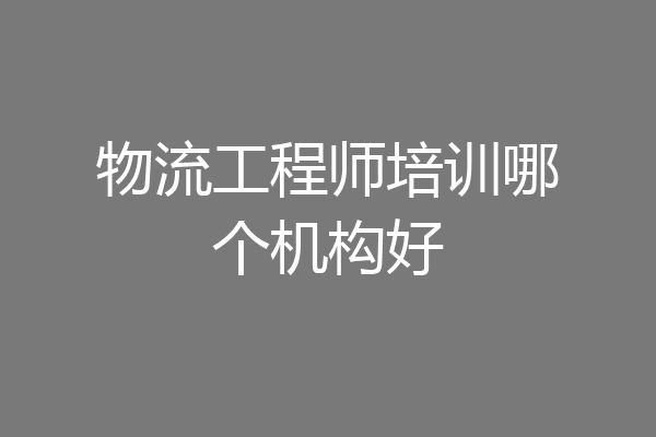 物流工程师培训哪个机构好