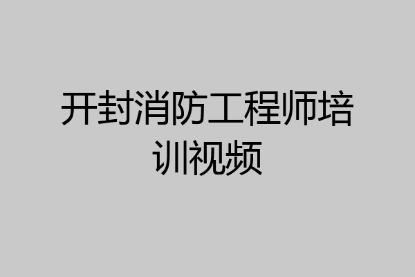 开封消防工程师培训视频