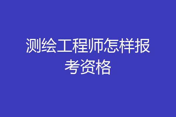 测绘工程师怎样报考资格