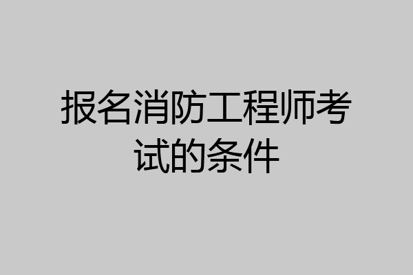 报名消防工程师考试的条件