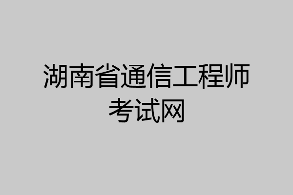 湖南省通信工程师考试网