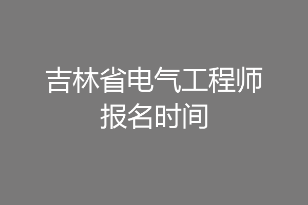 吉林省电气工程师报名时间