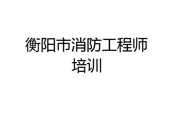 衡阳市消防工程师培训