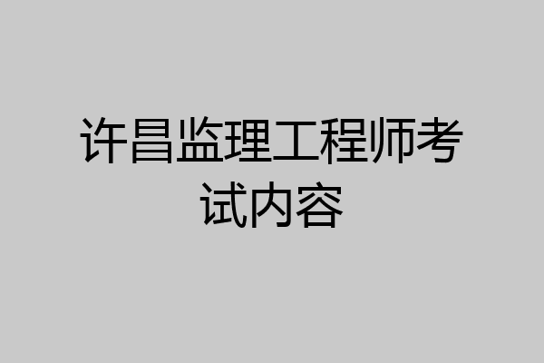 许昌监理工程师考试内容
