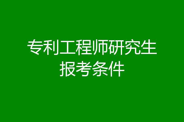 专利工程师研究生报考条件