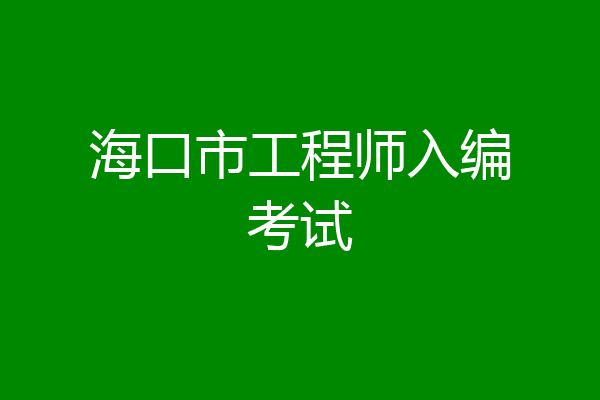 海口市工程师入编考试